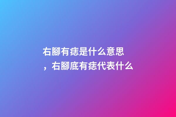 右腳有痣是什么意思，右腳底有痣代表什么